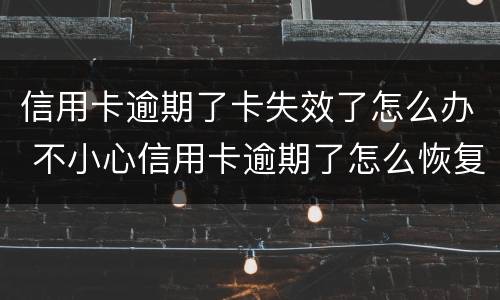 信用卡逾期了卡失效了怎么办 不小心信用卡逾期了怎么恢复