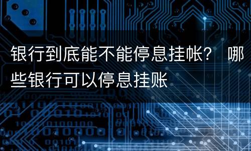 银行到底能不能停息挂帐？ 哪些银行可以停息挂账