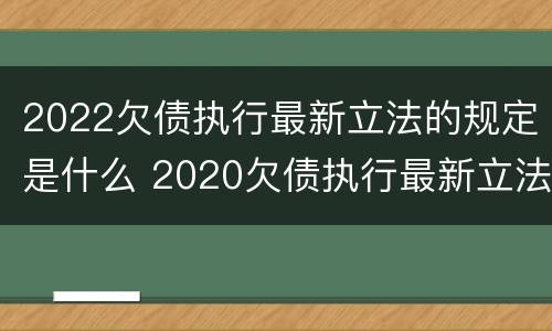 2022欠债执行最新立法的规定是什么 2020欠债执行最新立法