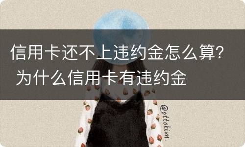 信用卡还不上违约金怎么算？ 为什么信用卡有违约金