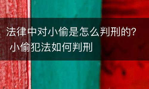 法律中对小偷是怎么判刑的？ 小偷犯法如何判刑
