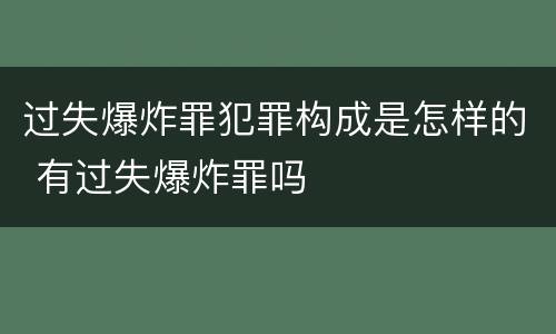 过失爆炸罪犯罪构成是怎样的 有过失爆炸罪吗