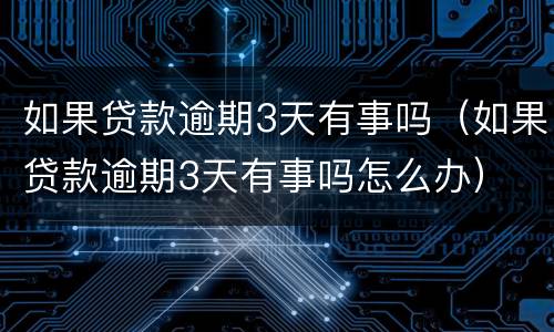 如果贷款逾期3天有事吗（如果贷款逾期3天有事吗怎么办）