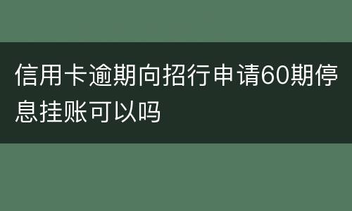 信用卡逾期向招行申请60期停息挂账可以吗