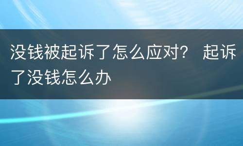 没钱被起诉了怎么应对？ 起诉了没钱怎么办
