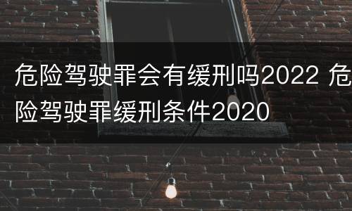 危险驾驶罪会有缓刑吗2022 危险驾驶罪缓刑条件2020