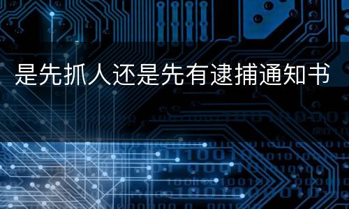 是先抓人还是先有逮捕通知书