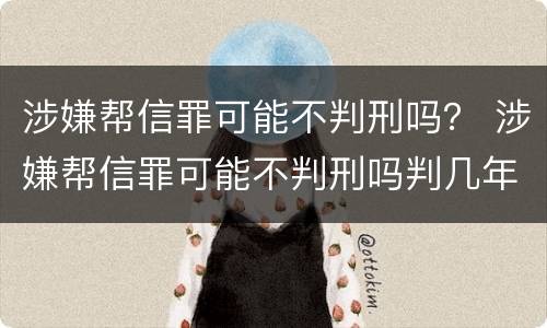 涉嫌帮信罪可能不判刑吗？ 涉嫌帮信罪可能不判刑吗判几年