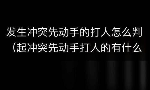发生冲突先动手的打人怎么判（起冲突先动手打人的有什么罪）