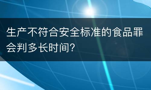 生产不符合安全标准的食品罪会判多长时间?
