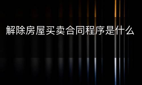 解除房屋买卖合同程序是什么