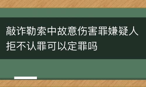 敲诈勒索中故意伤害罪嫌疑人拒不认罪可以定罪吗