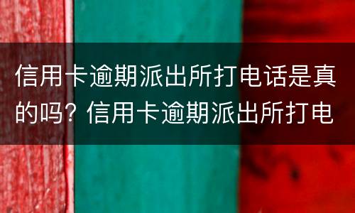 信用卡逾期派出所打电话是真的吗? 信用卡逾期派出所打电话是真的吗