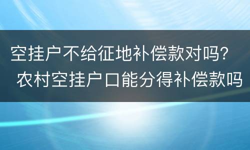 空挂户不给征地补偿款对吗？ 农村空挂户口能分得补偿款吗