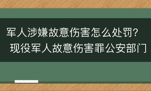 军人涉嫌故意伤害怎么处罚？ 现役军人故意伤害罪公安部门如何做