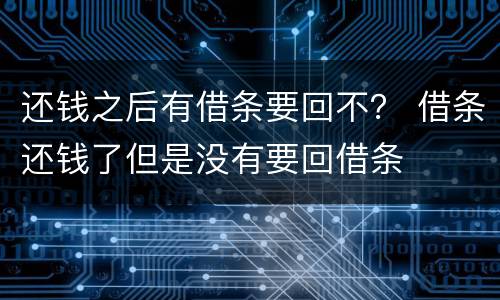 还钱之后有借条要回不？ 借条还钱了但是没有要回借条
