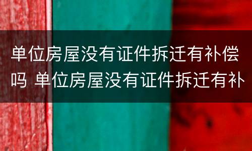 单位房屋没有证件拆迁有补偿吗 单位房屋没有证件拆迁有补偿吗怎么算
