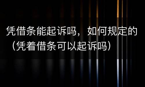 凭借条能起诉吗，如何规定的（凭着借条可以起诉吗）