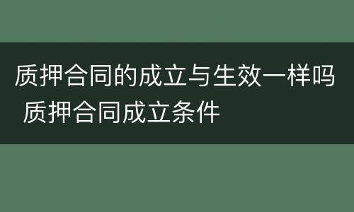 质押合同的成立与生效一样吗 质押合同成立条件