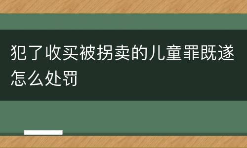 犯了收买被拐卖的儿童罪既遂怎么处罚