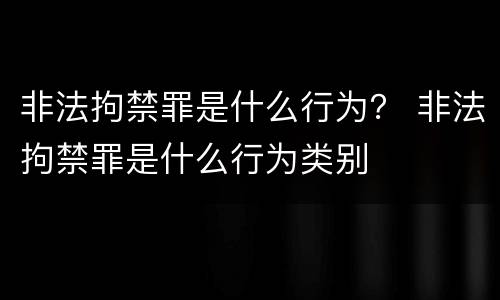 非法拘禁罪是什么行为？ 非法拘禁罪是什么行为类别