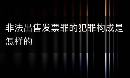 非法出售发票罪的犯罪构成是怎样的