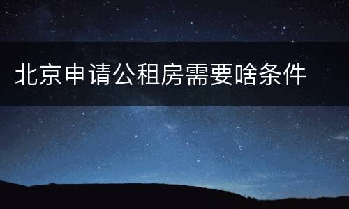 北京申请公租房需要啥条件