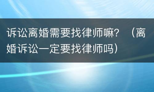 诉讼离婚需要找律师嘛？（离婚诉讼一定要找律师吗）