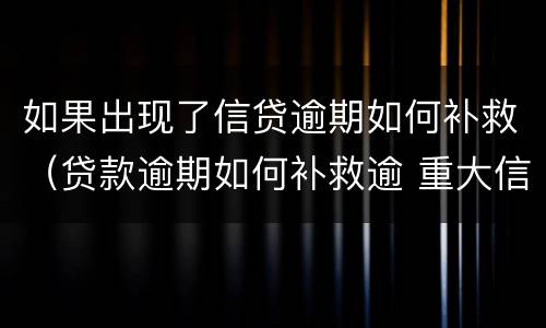 如果出现了信贷逾期如何补救（贷款逾期如何补救逾 重大信用风险）