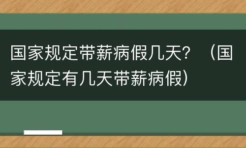 国家规定带薪病假几天？（国家规定有几天带薪病假）