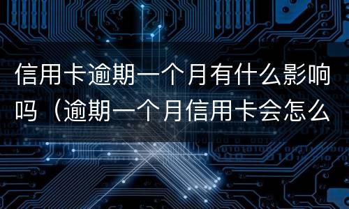 信用卡逾期一个月有什么影响吗（逾期一个月信用卡会怎么样）
