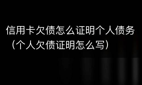 信用卡欠债怎么证明个人债务（个人欠债证明怎么写）