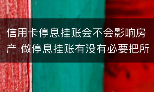 信用卡停息挂账会不会影响房产 做停息挂账有没有必要把所有信用卡都做了