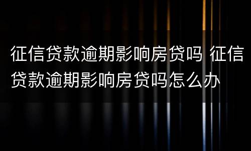 征信贷款逾期影响房贷吗 征信贷款逾期影响房贷吗怎么办