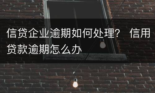 信贷企业逾期如何处理？ 信用贷款逾期怎么办