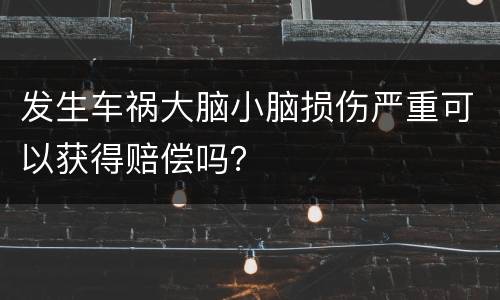发生车祸大脑小脑损伤严重可以获得赔偿吗？