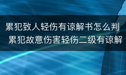 累犯致人轻伤有谅解书怎么判 累犯故意伤害轻伤二级有谅解书会怎么判