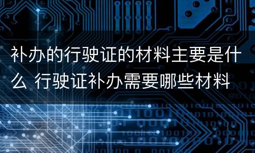 补办的行驶证的材料主要是什么 行驶证补办需要哪些材料
