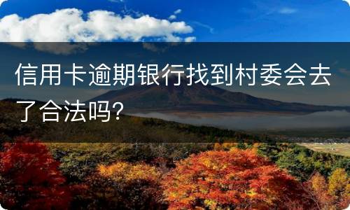 信用卡逾期银行找到村委会去了合法吗？