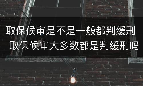 取保候审是不是一般都判缓刑 取保候审大多数都是判缓刑吗