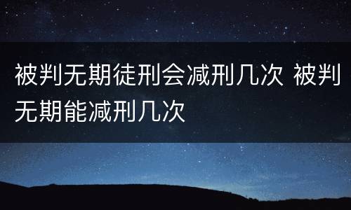 被判无期徒刑会减刑几次 被判无期能减刑几次