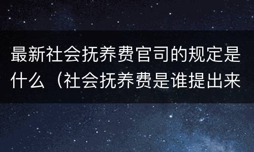 最新社会抚养费官司的规定是什么（社会抚养费是谁提出来的）