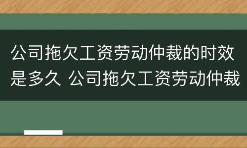 公司拖欠工资劳动仲裁的时效是多久 公司拖欠工资劳动仲裁能拿到赔偿吗