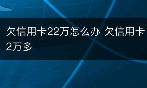 欠信用卡22万怎么办 欠信用卡2万多
