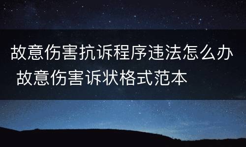 故意伤害抗诉程序违法怎么办 故意伤害诉状格式范本