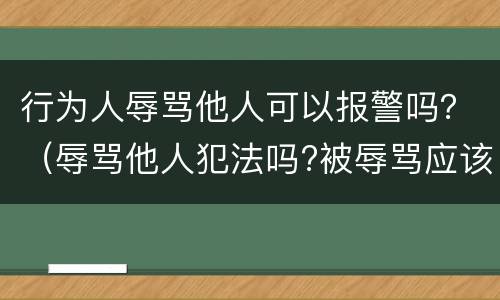 行为人辱骂他人可以报警吗？（辱骂他人犯法吗?被辱骂应该报警吗?）