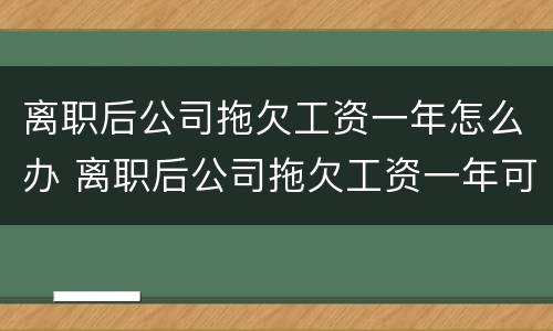 离职后公司拖欠工资一年怎么办 离职后公司拖欠工资一年可以要求的赔偿