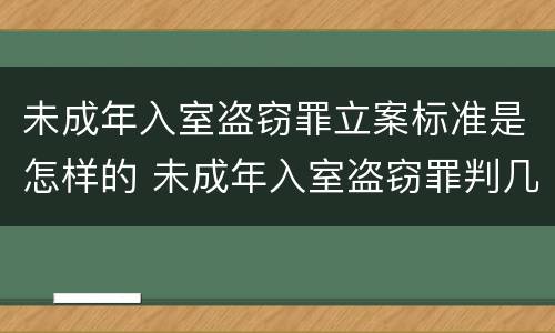 未成年入室盗窃罪立案标准是怎样的 未成年入室盗窃罪判几年
