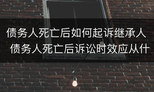 债务人死亡后如何起诉继承人 债务人死亡后诉讼时效应从什么时候起算