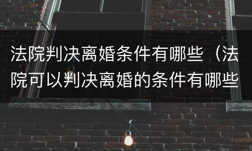 法院判决离婚条件有哪些（法院可以判决离婚的条件有哪些?）